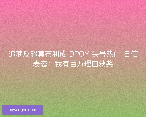 追梦反超莫布利成 DPOY 头号热门 自信表态：我有百万理由获奖
