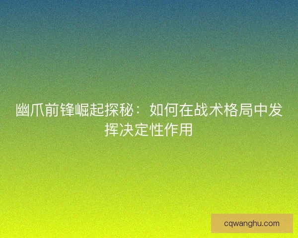 幽爪前锋崛起探秘：如何在战术格局中发挥决定性作用