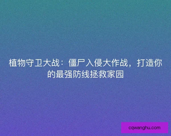 植物守卫大战：僵尸入侵大作战，打造你的最强防线拯救家园