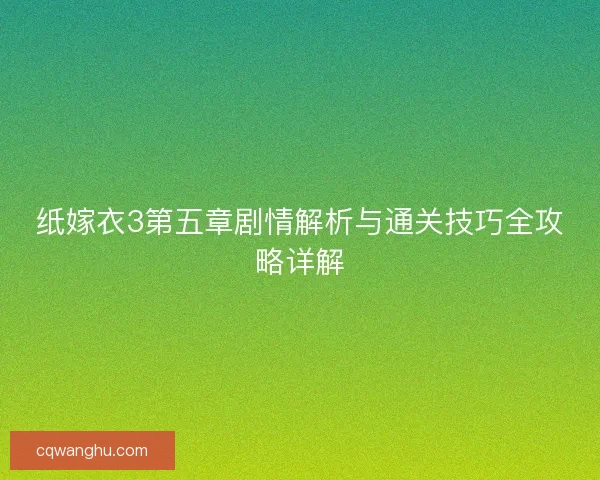 纸嫁衣3第五章剧情解析与通关技巧全攻略详解