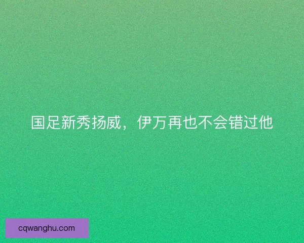 国足新秀扬威,伊万再也不会错过他 国足新秀扬威,伊万再也不会错过他