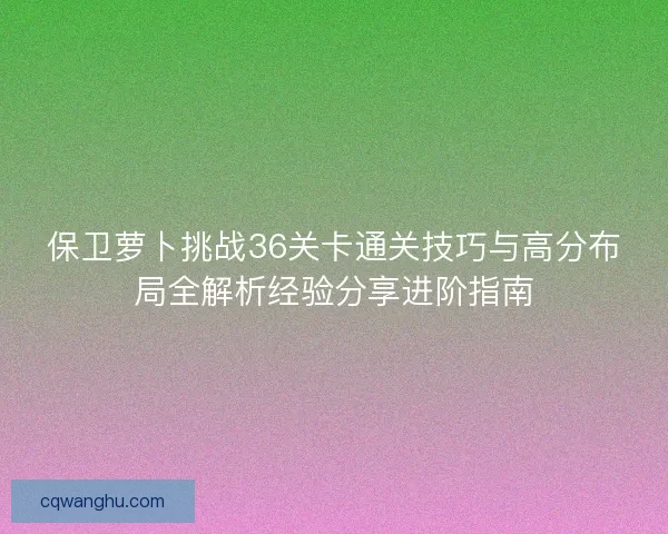 保卫萝卜挑战36关卡通关技巧与高分布局全解析经验分享进阶指南