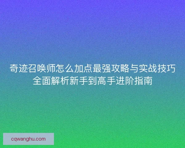 奇迹召唤师怎么加点最强攻略与实战技巧全面解析新手到高手进阶指南